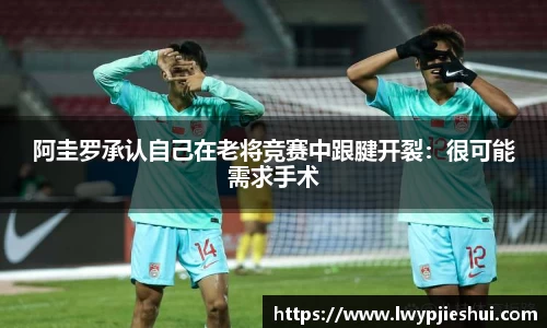 阿圭罗承认自己在老将竞赛中跟腱开裂：很可能需求手术