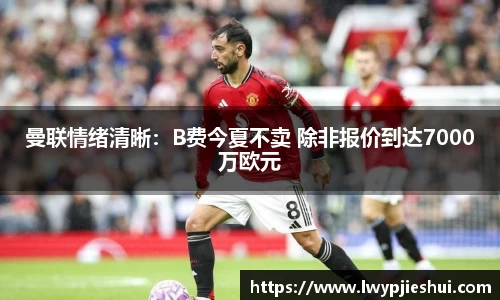 曼联情绪清晰：B费今夏不卖 除非报价到达7000万欧元